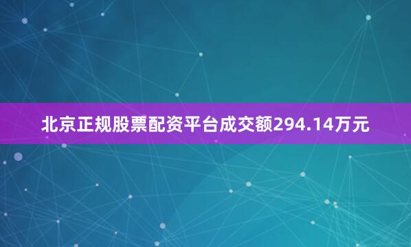 北京正规股票配资平台成交额294.14万元