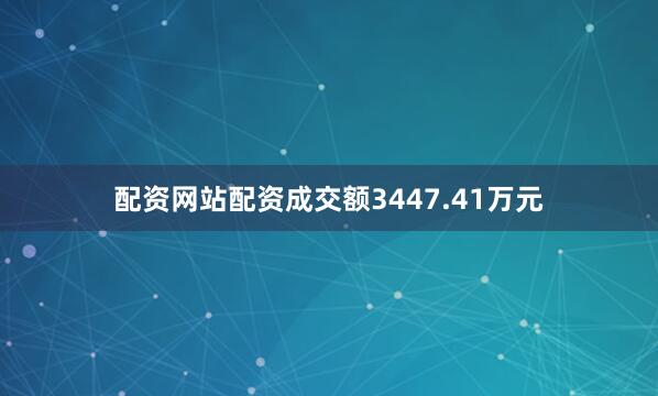 配资网站配资成交额3447.41万元