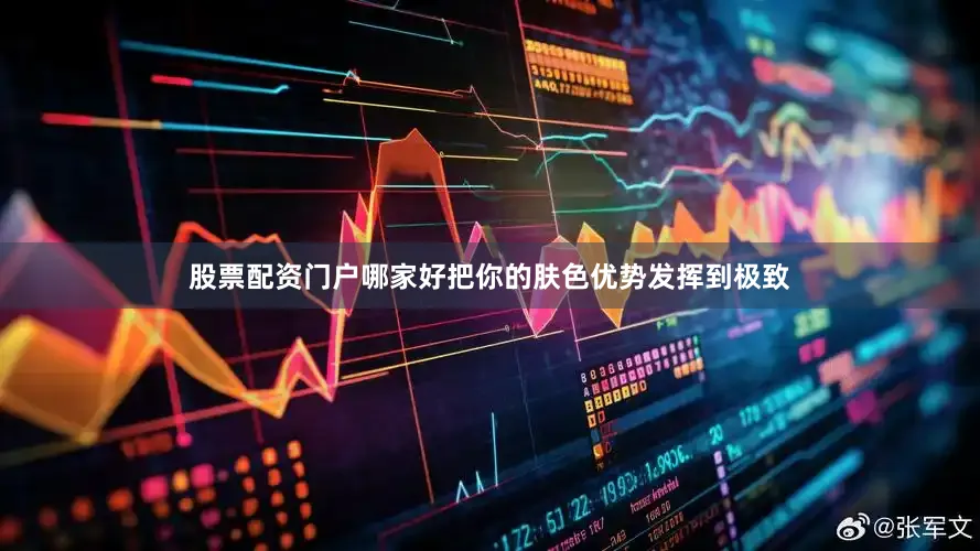 股票配资门户哪家好把你的肤色优势发挥到极致