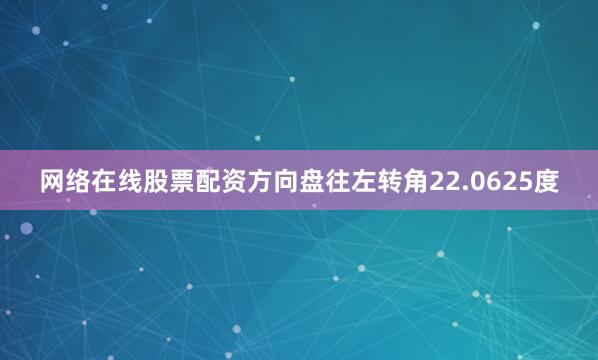 网络在线股票配资方向盘往左转角22.0625度