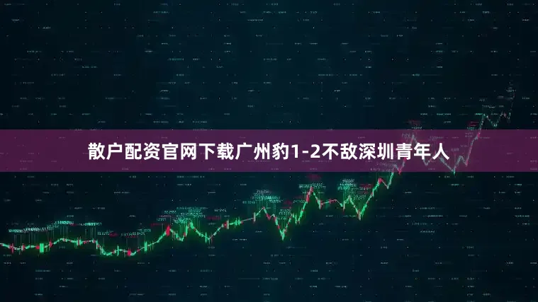 散户配资官网下载广州豹1-2不敌深圳青年人