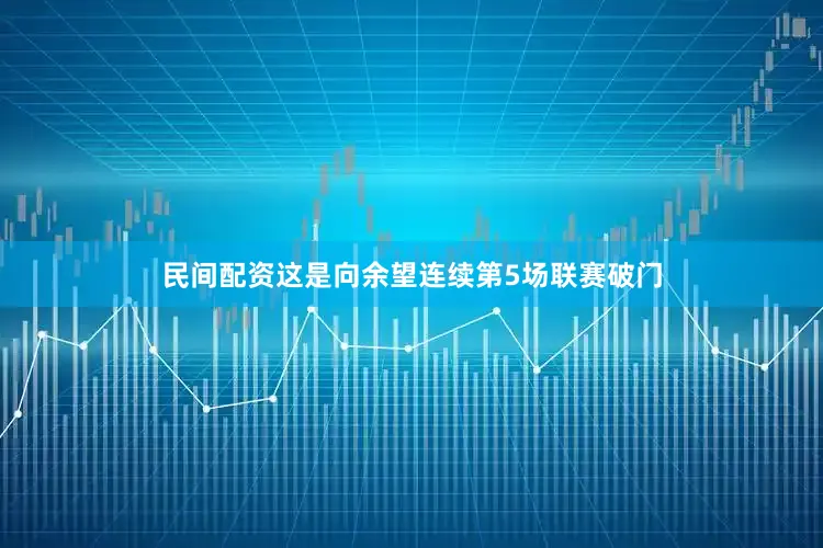 民间配资这是向余望连续第5场联赛破门