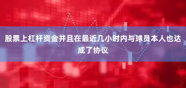 股票上杠杆资金并且在最近几小时内与球员本人也达成了协议