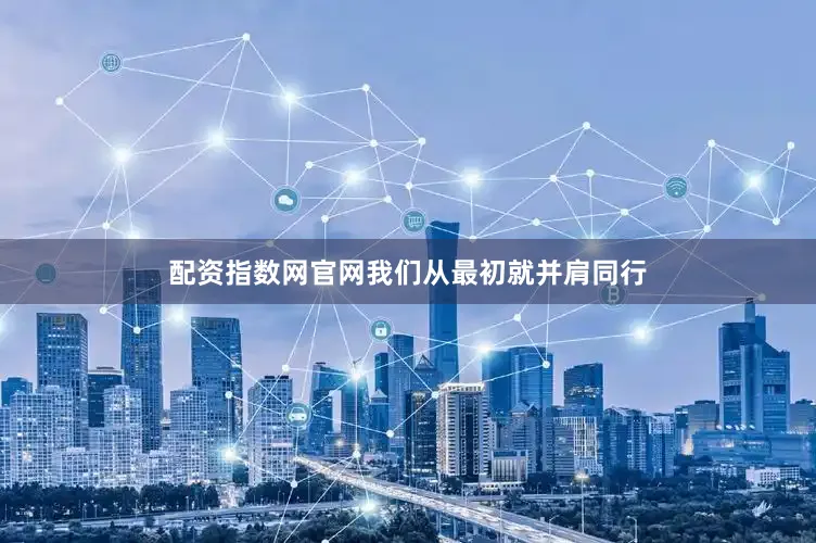 配资指数网官网我们从最初就并肩同行