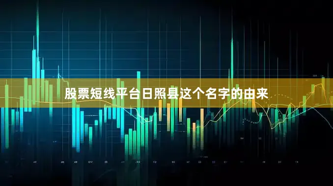 股票短线平台日照县这个名字的由来