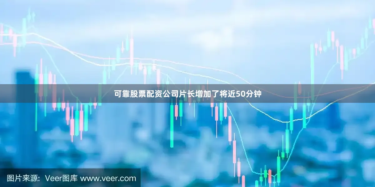 可靠股票配资公司片长增加了将近50分钟