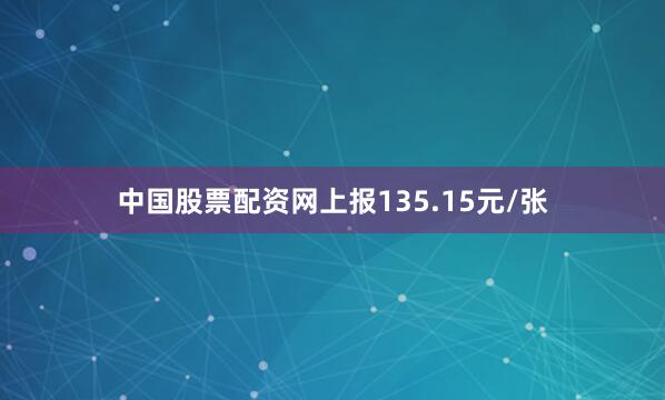 中国股票配资网上报135.15元/张