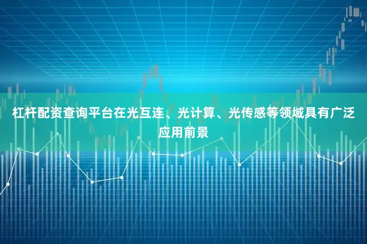 杠杆配资查询平台在光互连、光计算、光传感等领域具有广泛应用前景