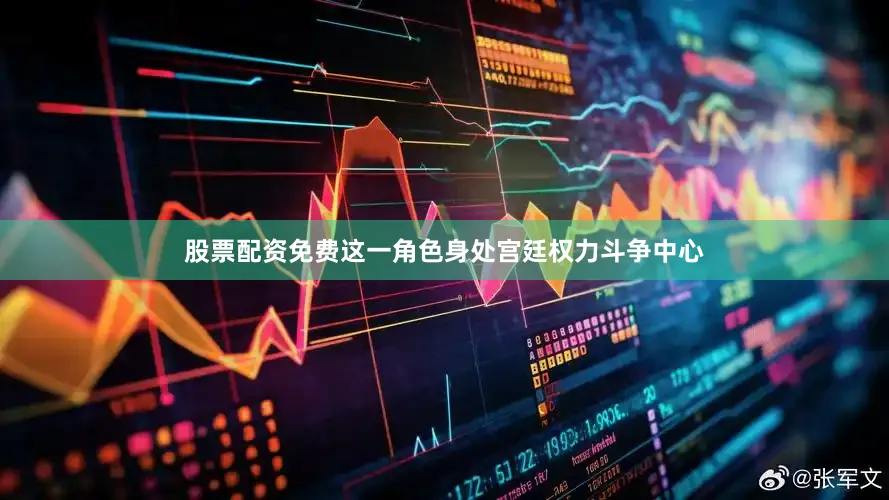 股票配资免费这一角色身处宫廷权力斗争中心