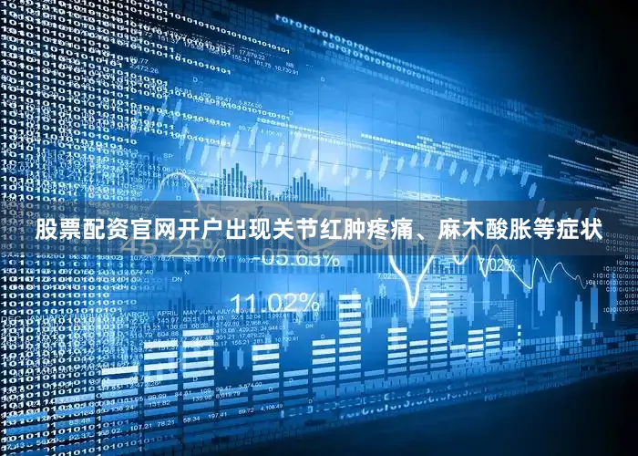 股票配资官网开户出现关节红肿疼痛、麻木酸胀等症状