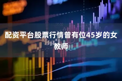 配资平台股票行情曾有位45岁的女教师