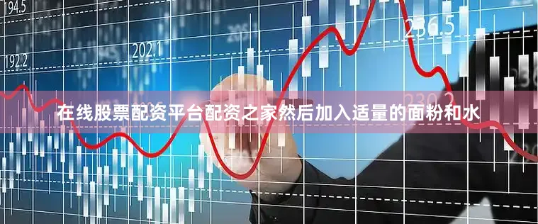 在线股票配资平台配资之家然后加入适量的面粉和水