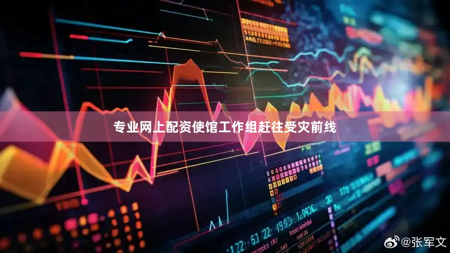 专业网上配资使馆工作组赶往受灾前线