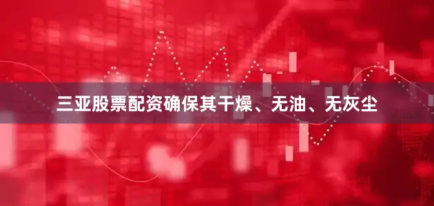三亚股票配资确保其干燥、无油、无灰尘