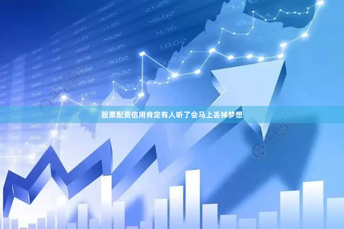 股票配资信用肯定有人听了会马上丢掉梦想