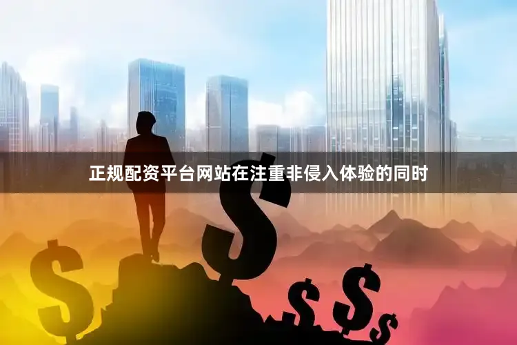 正规配资平台网站在注重非侵入体验的同时