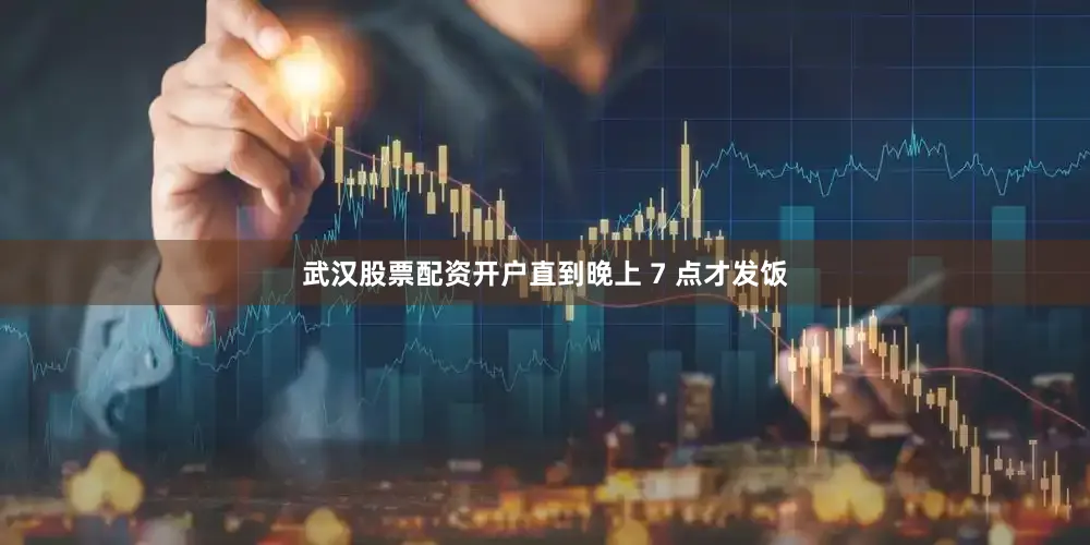武汉股票配资开户直到晚上 7 点才发饭