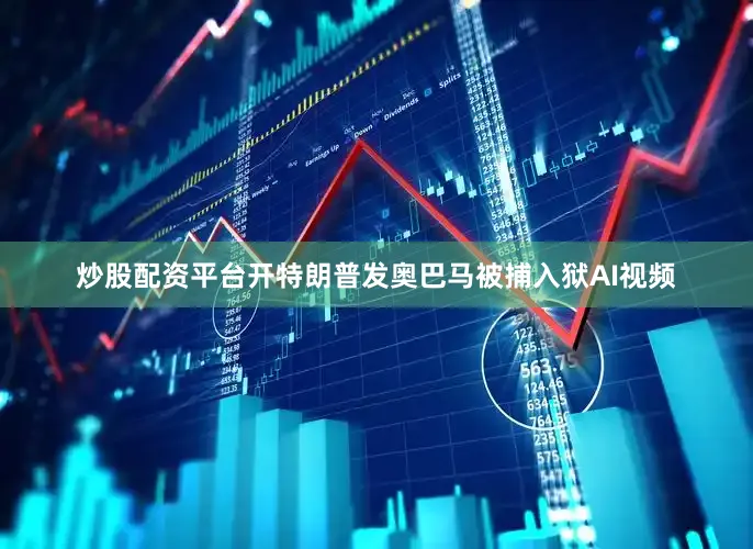 炒股配资平台开特朗普发奥巴马被捕入狱AI视频