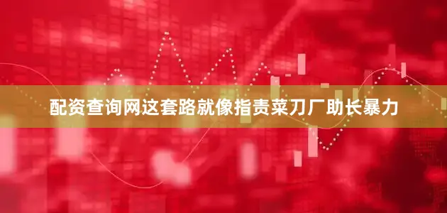配资查询网这套路就像指责菜刀厂助长暴力
