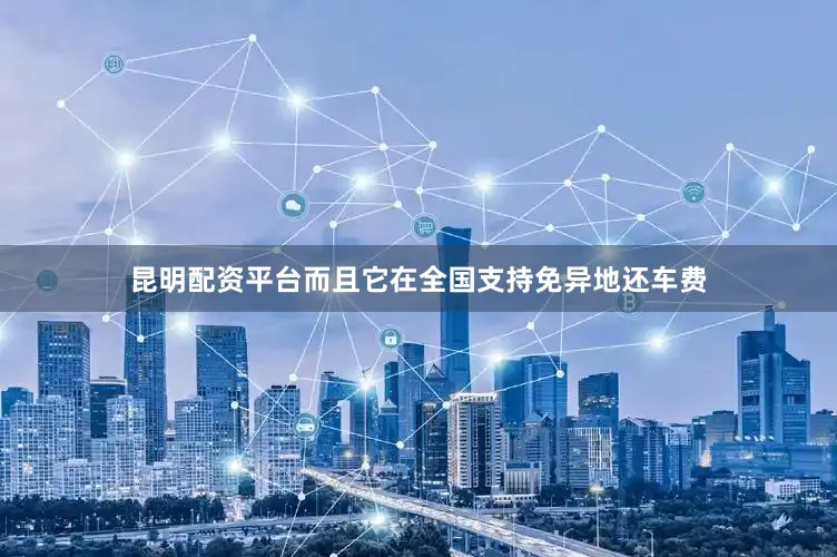 昆明配资平台而且它在全国支持免异地还车费
