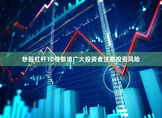 炒股杠杆10倍敬请广大投资者注意投资风险