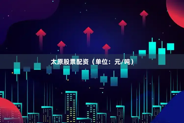 太原股票配资（单位：元/吨）