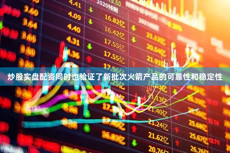 炒股实盘配资同时也验证了新批次火箭产品的可靠性和稳定性