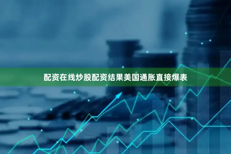 配资在线炒股配资结果美国通胀直接爆表