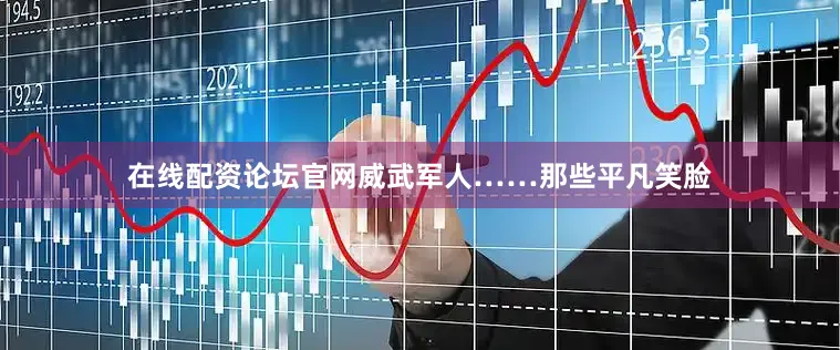 在线配资论坛官网威武军人……那些平凡笑脸