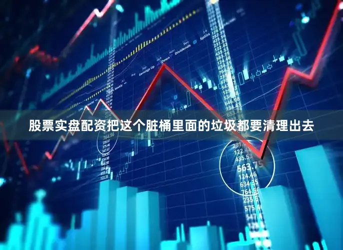 股票实盘配资把这个脏桶里面的垃圾都要清理出去