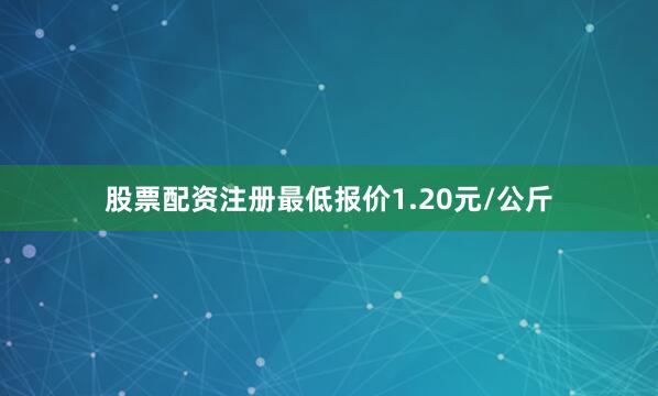 股票配资注册最低报价1.20元/公斤