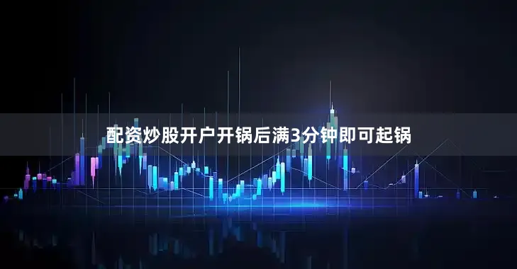 配资炒股开户开锅后满3分钟即可起锅