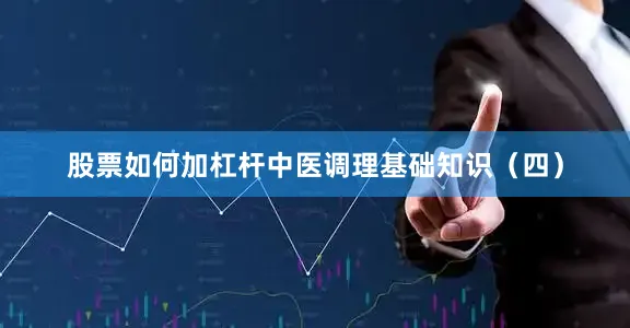 股票如何加杠杆中医调理基础知识（四）