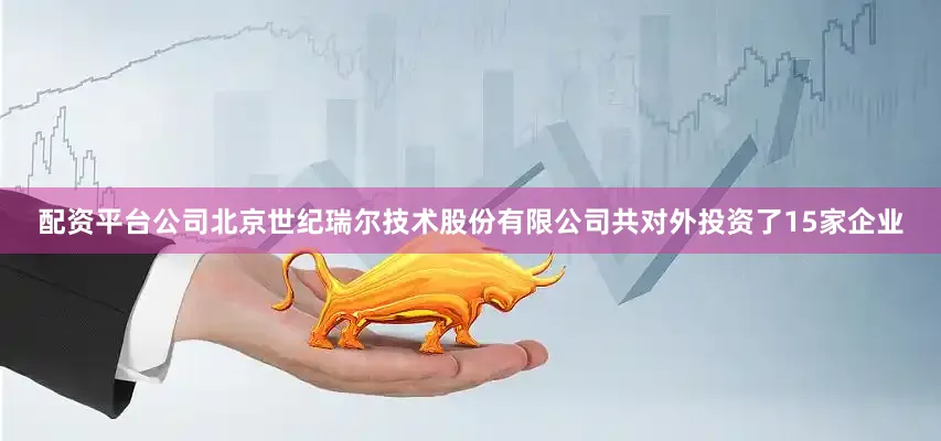配资平台公司北京世纪瑞尔技术股份有限公司共对外投资了15家企业