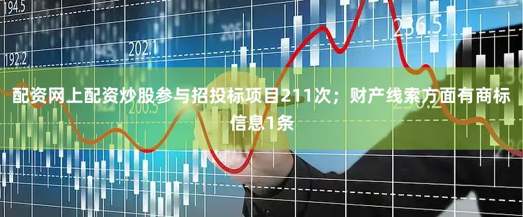 配资网上配资炒股参与招投标项目211次；财产线索方面有商标信息1条