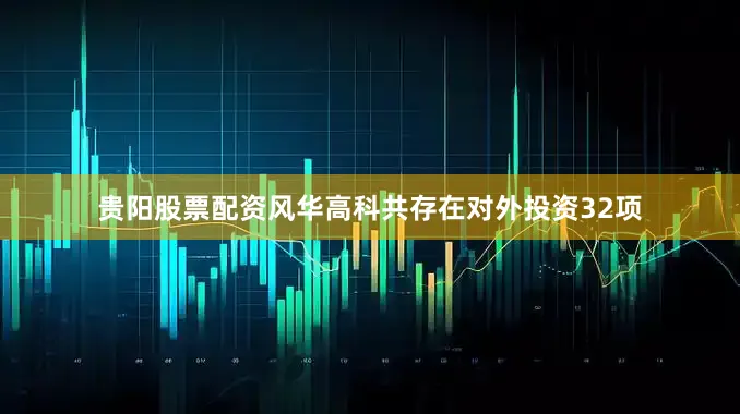 贵阳股票配资风华高科共存在对外投资32项
