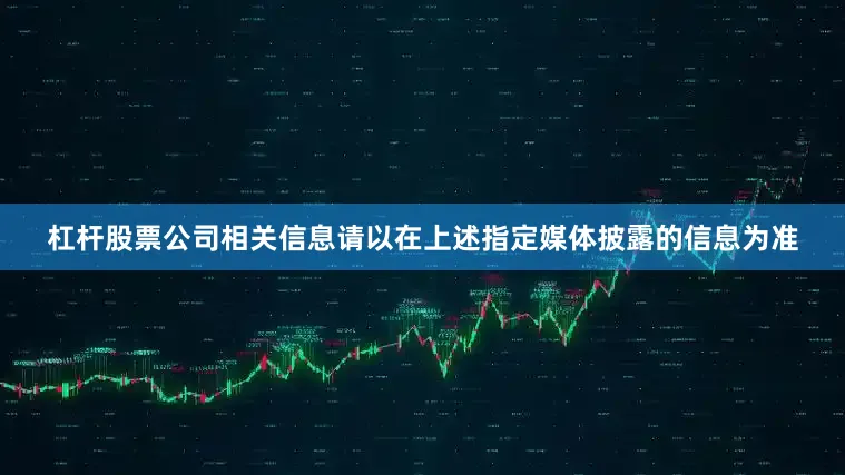 杠杆股票公司相关信息请以在上述指定媒体披露的信息为准